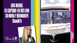 LUIS MIGUEL ES CAPTADO EN YATE CON SU NOVIA Y HERMANO ShanikTv [upl. by Nero944]