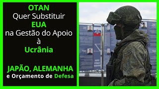 OTAN Quer Substituir EUA na Gestão do Apoio à Ucrânia  Japão Alemanha e Orçamento de Defesa [upl. by Eanil]