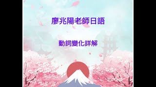 廖兆陽老師日語 動詞變化總整理 [upl. by Gilda754]