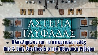 Αστέρια Γλυφάδας  Ολοκληρώνεται το υπερπολυτελές One amp Only Aesthesis στην Αθηναϊκή Ριβιέρα [upl. by Ruvolo156]