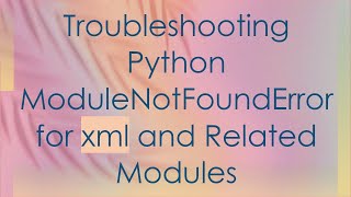 Troubleshooting Python ModuleNotFoundError for xml and Related Modules [upl. by Silloc]