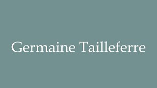 How to Pronounce Germaine Tailleferre Correctly in French [upl. by Reklaw163]