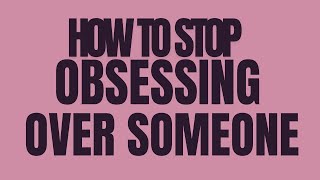 How to STOP OBSESSING OVER SOMEONE [upl. by Moran]