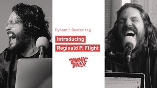 Dynamic Banter 143 Introducing Reginald P Flight [upl. by Jelle]