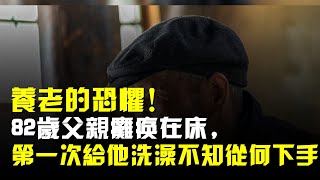 養老的恐懼82歲父親癱瘓在牀我第一次給他洗澡不知從何下手 [upl. by Randie]