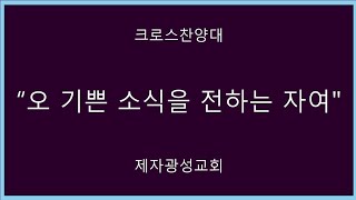 오 기쁜 소식을 전하는 자여ㅡ제자광성교회 크로스찬양대 [upl. by Nivad]