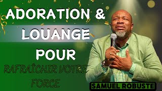 ADORATION amp LOUANGE POUR RAFRAÎCHIR VOTRE FORCE  PASTEUR SAMUEL ROBUSTE [upl. by Afira]