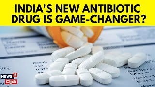 India Latest News Today  Indias First Indigenous Antibiotic A Gamechanger  Healthcare  News18 [upl. by Outlaw250]