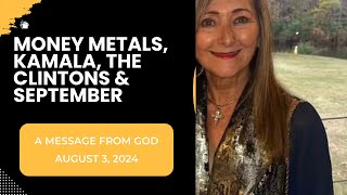 MONEY METALS KAMALA THE CLINTONS amp SEPTEMBER  A MESSAGE FROM GOD  AUGUST 3 2024 [upl. by Tol180]