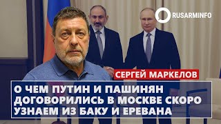 О чем Путин и Пашинян договорились в Москве скоро узнаем из Баку и Еревана Маркелов [upl. by Marya]