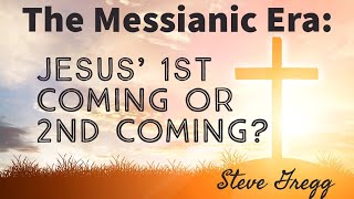 The Messianic Era Jesus 1st Coming or 2nd Coming  Steve Gregg [upl. by Almena]