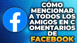 Cómo Mencionar a Todos los Amigos en Comentarios de Facebook 2024 [upl. by Airdnas]