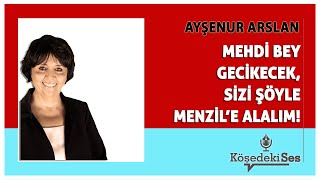 AYŞENUR ARSLAN quotMEHDİ BEY GECİKECEK SİZİ ŞÖYLE MENZİLE ALALIMquot  Köşe Yazısı Dinle [upl. by Redle]