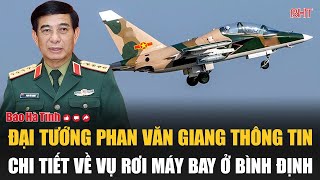 Đại tướng Phan Văn Giang thông tin chi tiết về vụ rơi máy bay ở Bình Định [upl. by Awuhsoj]