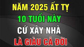 10 Tuổi Này Cứ Xây Nhà Năm 2025 Sẽ Được HƯỞNG LỘC TRỜI BAN GIÀU CÓ CẢ ĐỜI TIỀN VỀ NHƯ NƯỚC [upl. by Yerggoeg]