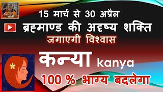 कन्या राशि 15 मार्च 30 अप्रैल ब्रह्माण्ड की अदृष्य शक्ति KANYA RASHIFAL मार्च अप्रैल मासिक राशिफल [upl. by Giff]