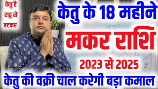 मकर राशि केतु के 18 महीने केतु की वक्री चाल करेगी जीवन में बहुत बड़ा कमाल केतु फल 2023 से 2025 [upl. by Kidd121]