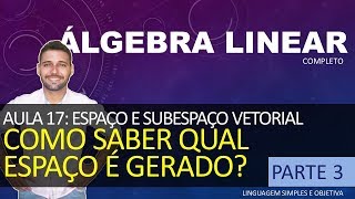 ÁLGEBRA LINEAR  Aula 17  Espaço e Sub Vetorial parte 3  Como saber qual EspaçoSubespaço gerado [upl. by Harragan]