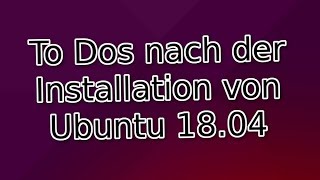 To Dos nach der Installation von Ubuntu 1804 [upl. by Glanti698]