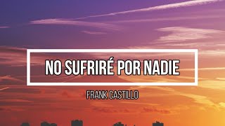 😎 No sufrire por nadie 😎  Letra  Frank Castillo [upl. by Possing]