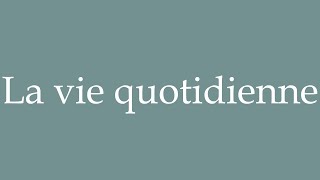 How to Pronounce La vie quotidienne Daily life Correctly in French [upl. by Edras]