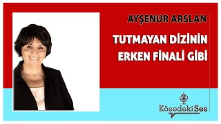 AYŞENUR ARSLAN quotTUTMAYAN DİZİNİN ERKEN FİNALİ GİBİquot  Köşe Yazısı Dinle [upl. by Mines]