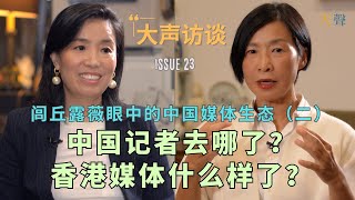 中国新闻记者去哪了？香港媒体的今天 大声访谈闾丘露薇（2）｜做喉舌还是坚持底线｜香港的红线｜新闻学院学什么？｜调查记者几乎消失殆尽与自媒体的“专业”评价｜国际媒体中国报道的衰落 [upl. by Gian]