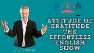 Attitude of Gratitude  The Effortless English Show  PhD in English AJ Hoge [upl. by Rania]