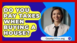 Do You Pay Taxes When Buying a House  CountyOfficeorg [upl. by Irabaj864]