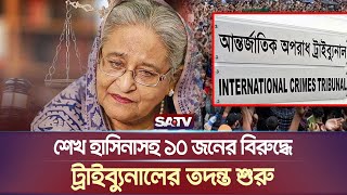 শেখ হাসিনাসহ ১০ জনের বিরুদ্ধে ট্রাইব্যুনালের তদন্ত শুরু  Sheikh Hasina  SATV NEWS [upl. by Kirshbaum454]