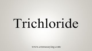 How To Say Trichloride [upl. by Haidabez]