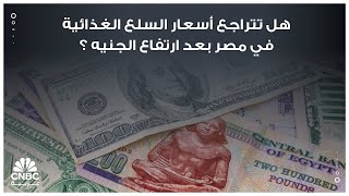 هل تتراجع أسعار السلع الغذائية في مصر بعد ارتفاع الجنيه ؟ [upl. by Britton]