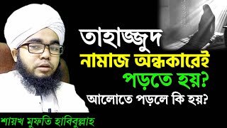 তাহাজ্জুদ নামায কি অন্ধকারেই পড়তে হয় আলোতে পরলে কি হয় শায়খ মুফতি হাবিবুল্লাহ  tahajjud namaj [upl. by Ayocat143]