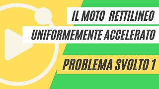 Il moto uniformemente accelerato  PROBLEMA SVOLTO 1 [upl. by Reivax231]