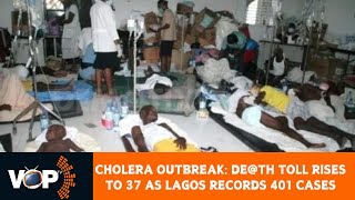 CHOLERA OUTBREAK DETH TOLL RISES TO 37 AS LAGOS RECORDS 401 CASES [upl. by Leumas]