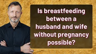 Is breastfeeding between a husband and wife without pregnancy possible [upl. by Humo]