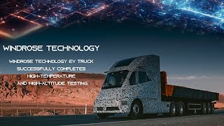 Windrose Technology EV truck successfully completes hightemperature and highaltitude testing [upl. by Eel]