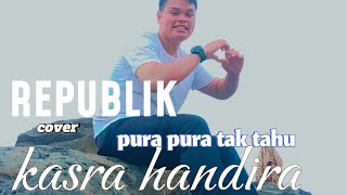 Repvblik  Pura Pura Tak Tahu  Kasra Handira Cover [upl. by Maribeth]