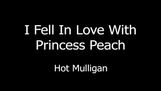 Hot Mulligan  I Fell in Love With Princess Peach Lyrics [upl. by Culberson575]