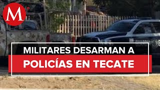 Ejército desarma a policías de Tecate por alta incidencia de delitos en Baja California [upl. by Akir732]