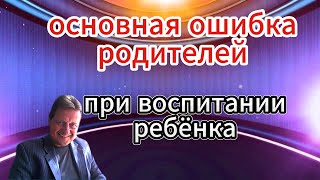 ОСНОВНАЯ ОШИБКА РОДИТЕЛЕЙ В ВОСПИТАНИИ РЕБЕНКА [upl. by Annehs531]