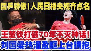 国乒骄傲人民日报央视齐点名，王楚锁打破70年不灭神话！刘国梁热泪盈眶上合拥抱，人民日报盛赞：真正的国宝！ [upl. by Aloysia]