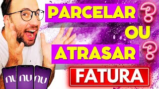 É melhor ATRASAR a FATURA ou PARCELAR NUBANK [upl. by Dnalram535]