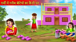 गर्मी में गरीब बेटियों का कैंडी घर  Candy Ghar  Hindi Kahani  Moral Stories  Bedtime Stories [upl. by Schechter]