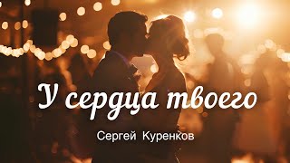 «У сердца твоего» Новая песня Сергея Куренкова [upl. by Ylaek]