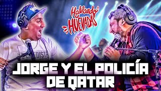 HABLANDO HUEVADAS  Quinta Temporada JORGE Y EL POLICÍA DE QATAR [upl. by Netnert]