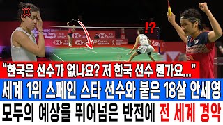 “한국은 선수가 없나요 저 한국 선수 뭔가요” 세계 1위 스페인 스타 선수와 붙은 18살 안세영 모두의 예상을 뛰어넘은 반전에 전 세계 경악 [upl. by Carper822]