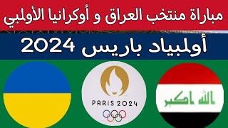 مباراة منتخب العراق الأولمبي و منتخب أوكرانيا  أولمبياد باريس 2024  القنوات الناقله [upl. by Iznek]