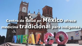 Centro de Salud en México ofrece medicina tradicional para indígenas [upl. by Naicul911]