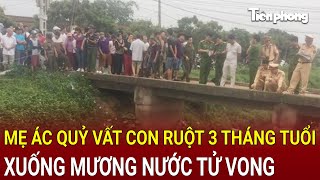 Bản tin thời sự Mẹ ác quỷ vất con ruột 3 tháng tuổi xuống mương nước tử vong lời khai rợn người [upl. by Frechette450]